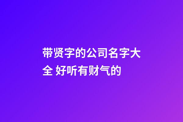 带贤字的公司名字大全 好听有财气的-第1张-公司起名-玄机派